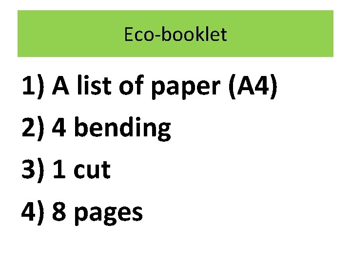 Eco-booklet 1) A list of paper (A 4) 2) 4 bending 3) 1 cut