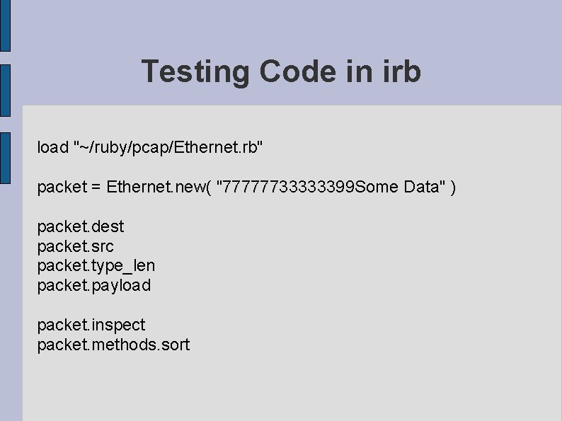 Testing Code in irb load "~/ruby/pcap/Ethernet. rb" packet = Ethernet. new( "77777733333399 Some Data"