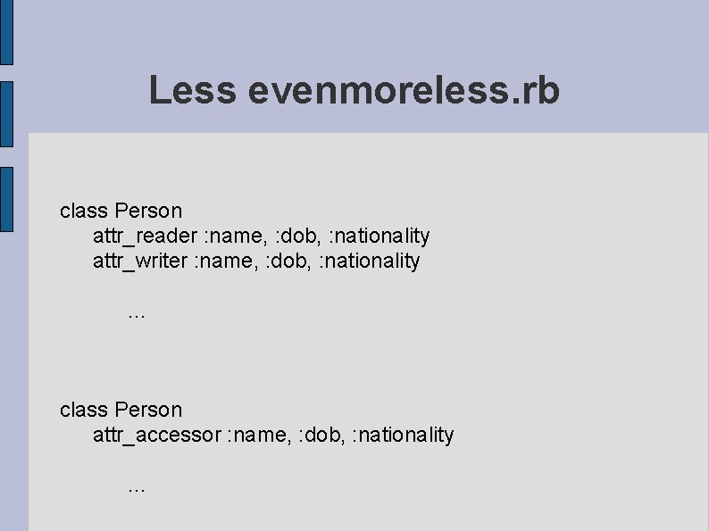 Less evenmoreless. rb class Person attr_reader : name, : dob, : nationality attr_writer :
