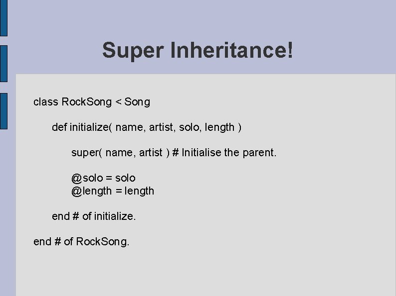 Super Inheritance! class Rock. Song < Song def initialize( name, artist, solo, length )