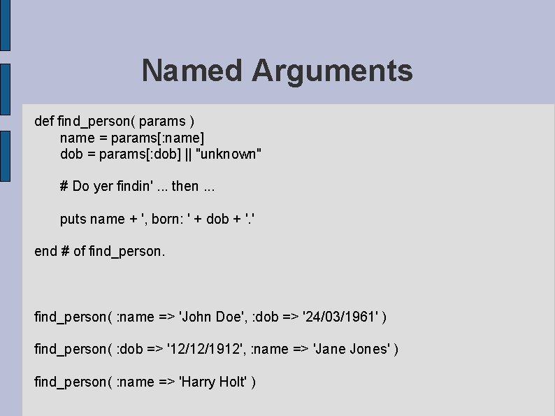 Named Arguments def find_person( params ) name = params[: name] dob = params[: dob]