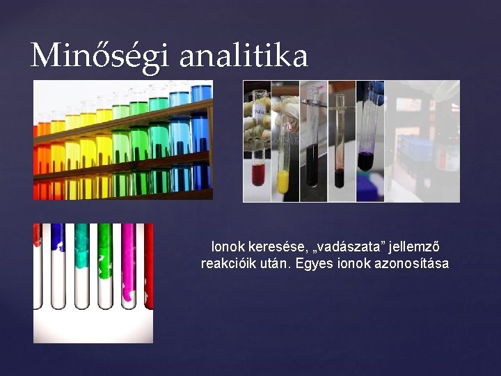 Minőségi analitika Ionok keresése, „vadászata” jellemző reakcióik után. Egyes ionok azonosítása Minőségi analitika Ionok keresése, „vadászata” jellemző reakcióik után. Egyes ionok azonosítása