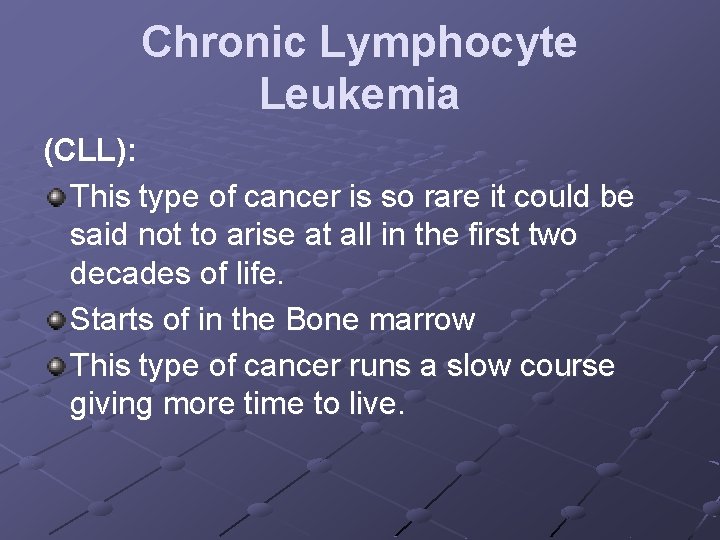 Chronic Lymphocyte Leukemia (CLL): This type of cancer is so rare it could be
