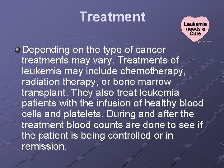 Treatment Depending on the type of cancer treatments may vary. Treatments of leukemia may