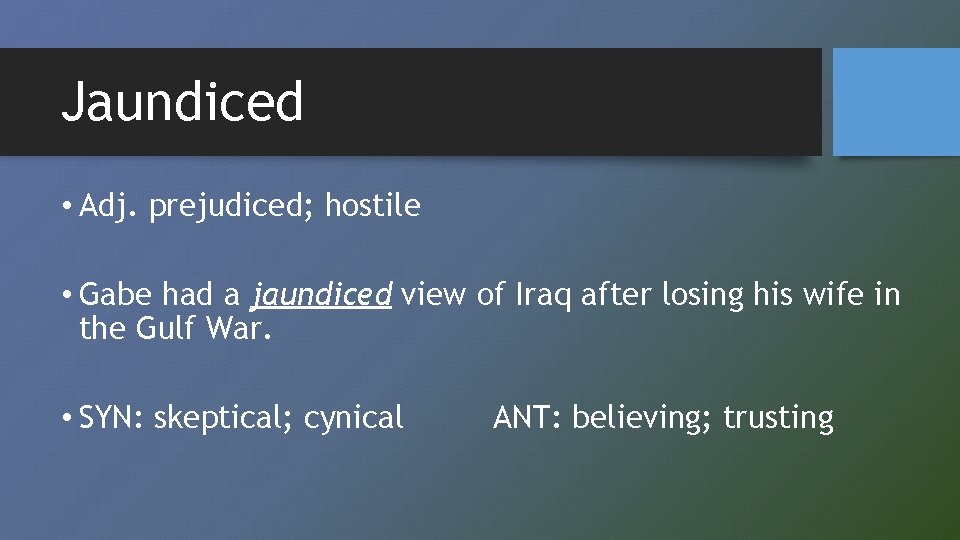 Jaundiced • Adj. prejudiced; hostile • Gabe had a jaundiced view of Iraq after