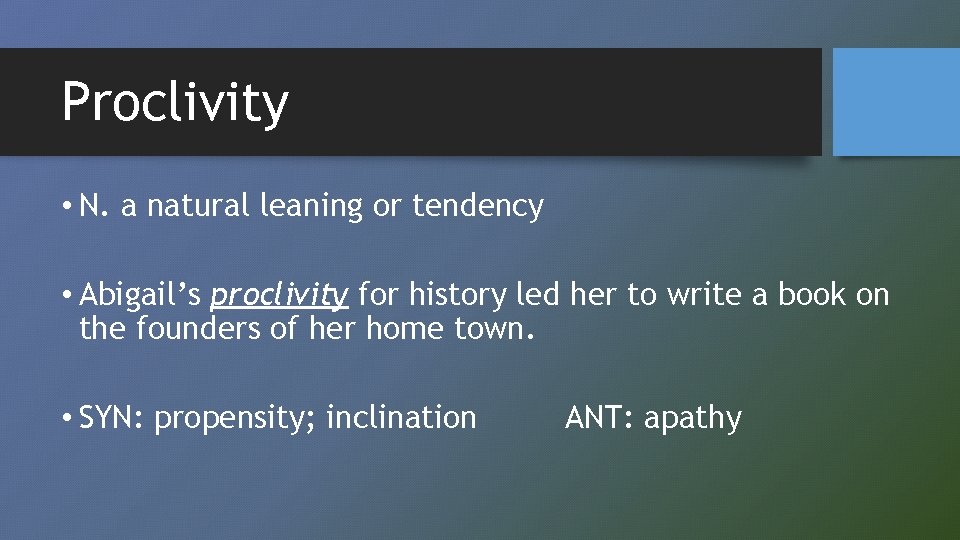 Proclivity • N. a natural leaning or tendency • Abigail’s proclivity for history led