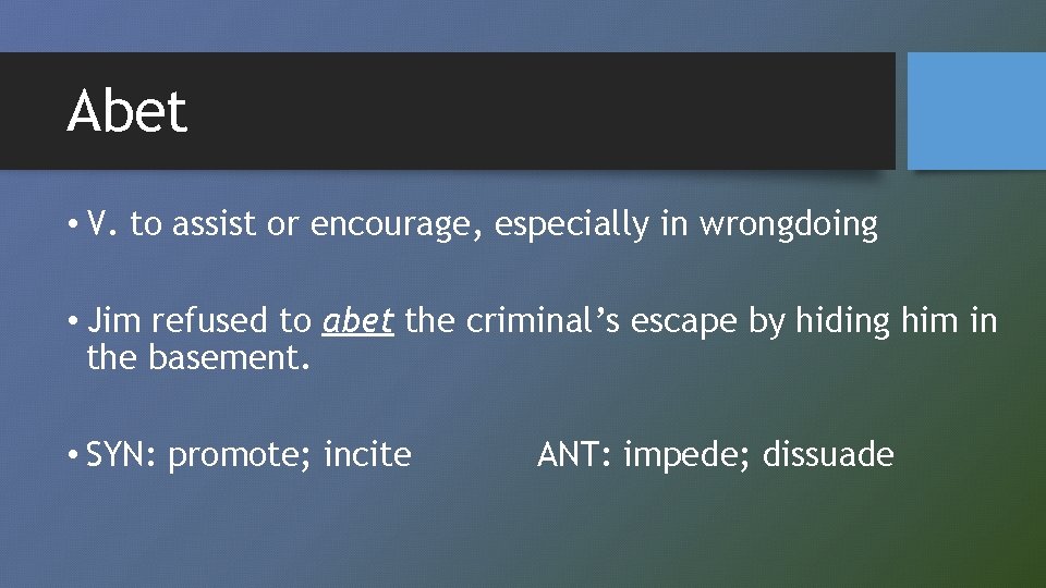 Abet • V. to assist or encourage, especially in wrongdoing • Jim refused to