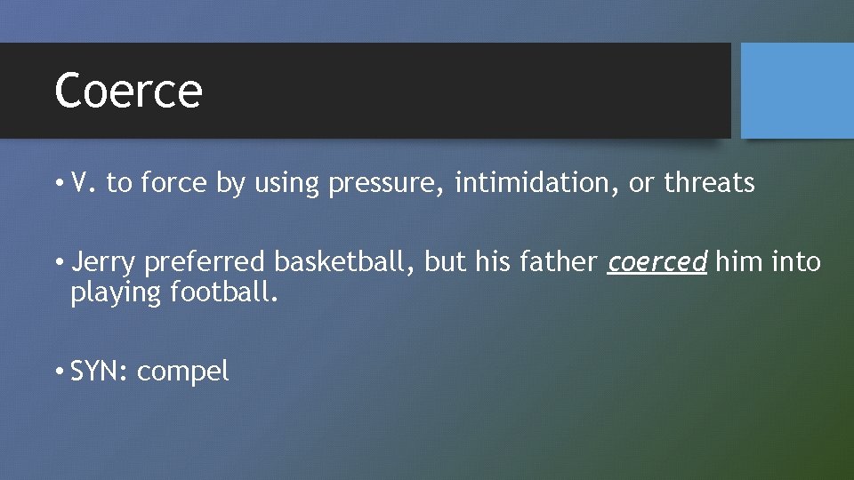 Coerce • V. to force by using pressure, intimidation, or threats • Jerry preferred