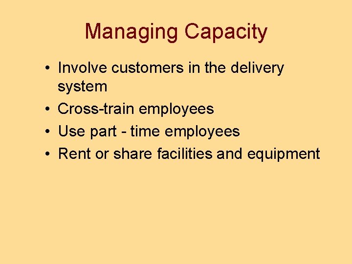 Managing Capacity • Involve customers in the delivery system • Cross-train employees • Use