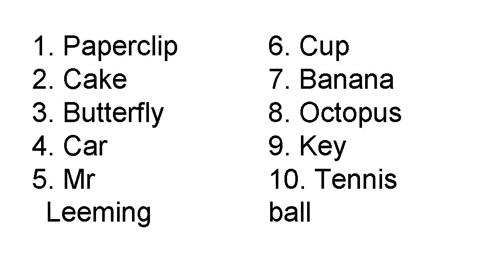 1. Paperclip 2. Cake 3. Butterfly 4. Car 5. Mr Leeming 6. Cup 7.