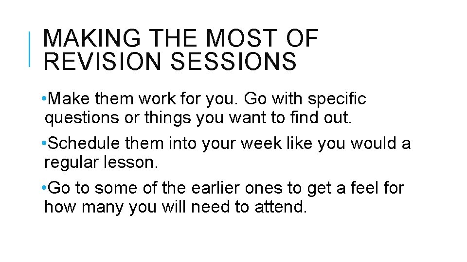 MAKING THE MOST OF REVISION SESSIONS • Make them work for you. Go with