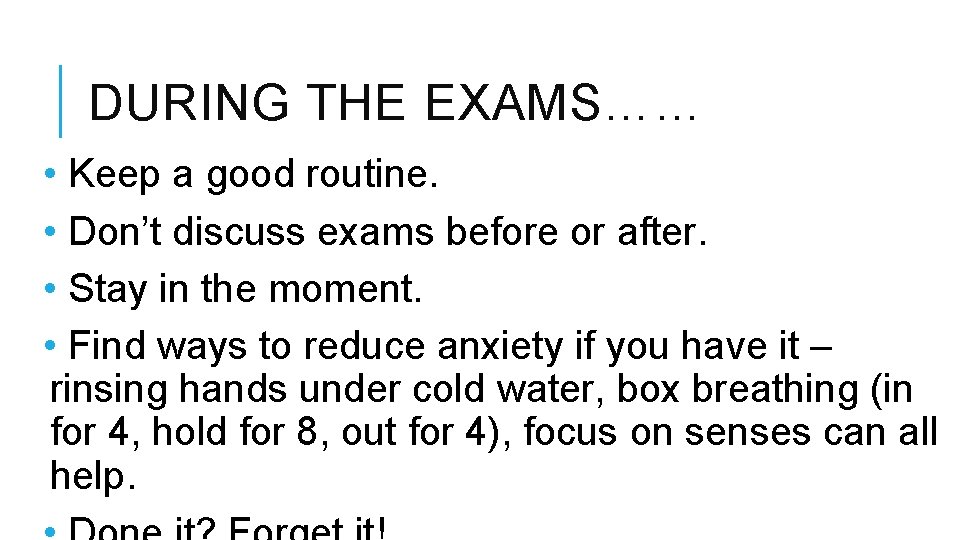 DURING THE EXAMS…… • Keep a good routine. • Don’t discuss exams before or