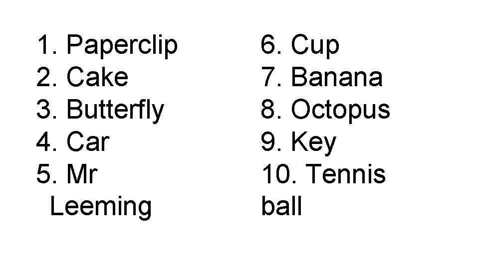 1. Paperclip 2. Cake 3. Butterfly 4. Car 5. Mr Leeming 6. Cup 7.