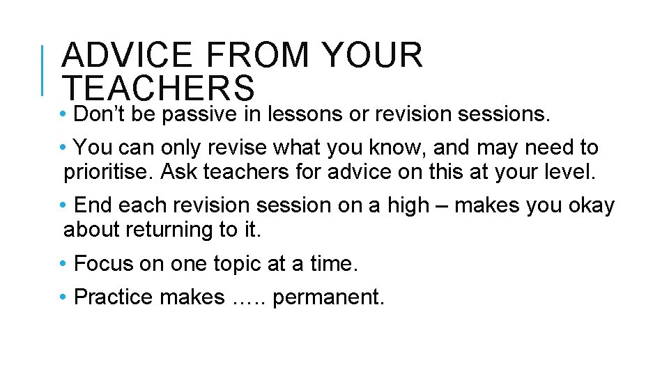 ADVICE FROM YOUR TEACHERS • Don’t be passive in lessons or revision sessions. •