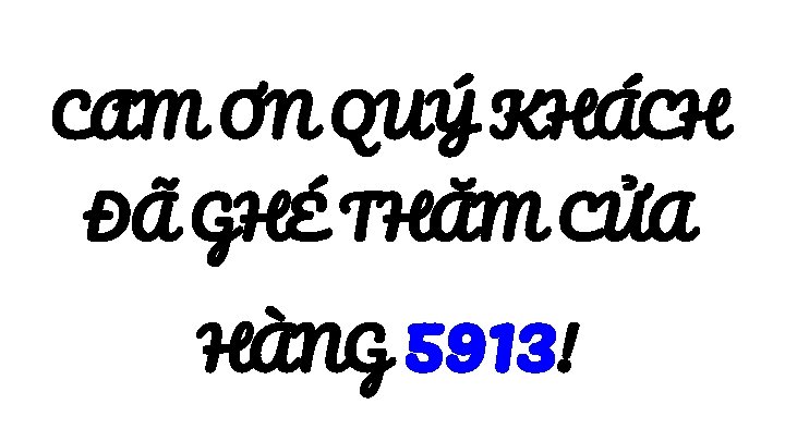 CA M ƠN QUÝ KHÁCH ĐÃ GHÉ THĂM CỬA HÀNG 5913! 