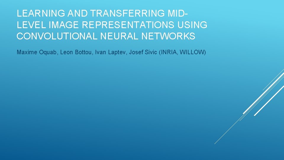 LEARNING AND TRANSFERRING MIDLEVEL IMAGE REPRESENTATIONS USING CONVOLUTIONAL NEURAL NETWORKS Maxime Oquab, Leon Bottou,