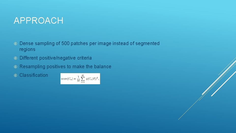 APPROACH Dense sampling of 500 patches per image instead of segmented regions Different positive/negative