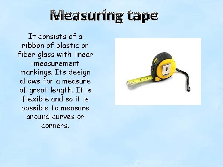 Measuring tape It consists of a ribbon of plastic or fiber glass with linear