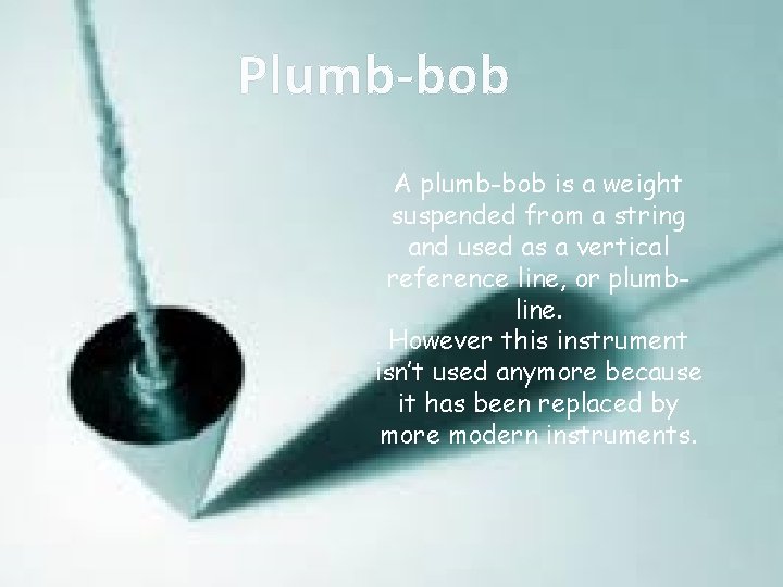 Plumb-bob A plumb-bob is a weight suspended from a string and used as a