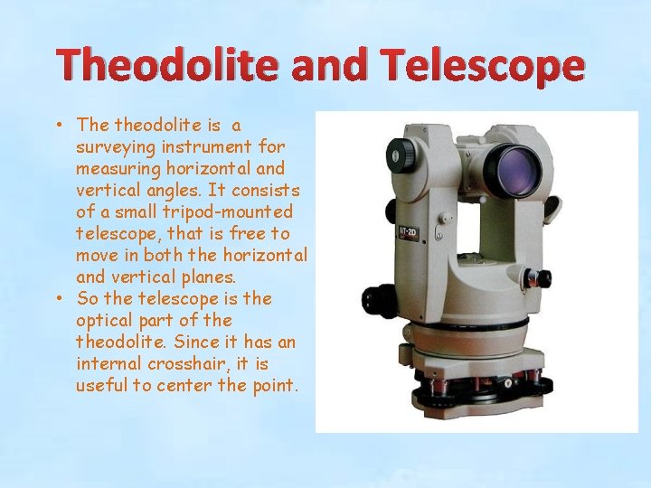 Theodolite and Telescope • The theodolite is a surveying instrument for measuring horizontal and