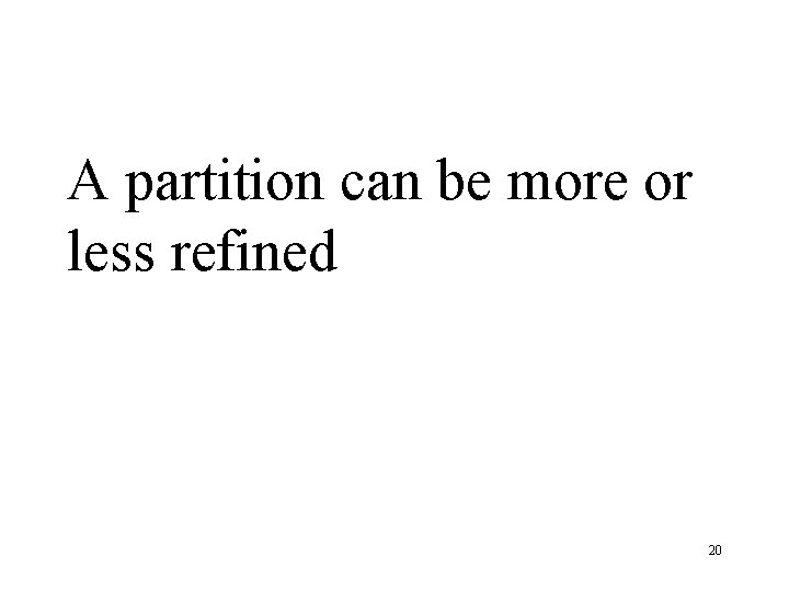 A partition can be more or less refined 20 