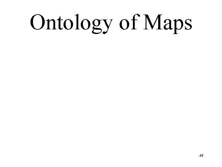 Ontology of Maps 44 