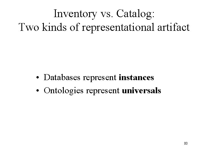 Inventory vs. Catalog: Two kinds of representational artifact • Databases represent instances • Ontologies
