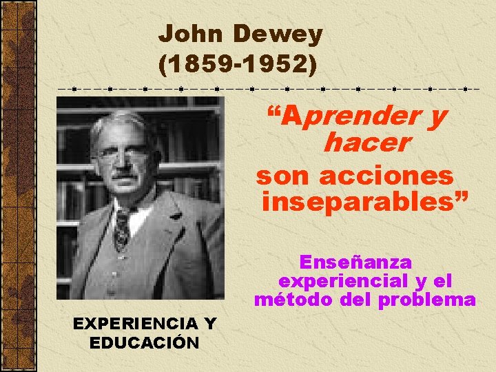 John Dewey (1859 -1952) “Aprender y hacer son acciones inseparables” EXPERIENCIA Y EDUCACIÓN Enseñanza