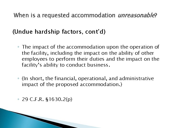 When is a requested accommodation unreasonable? (Undue hardship factors, cont’d) ◦ The impact of