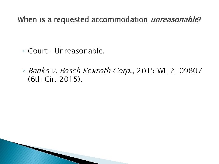 When is a requested accommodation unreasonable? ◦ Court: Unreasonable. ◦ Banks v. Bosch Rexroth