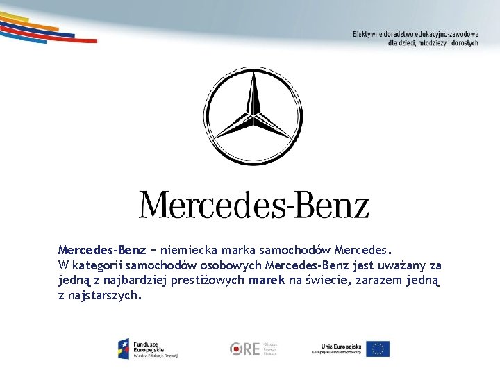 Mercedes-Benz − niemiecka marka samochodów Mercedes. W kategorii samochodów osobowych Mercedes-Benz jest uważany za