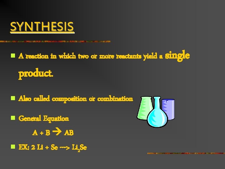 SYNTHESIS n A reaction in which two or more reactants yield a single product.