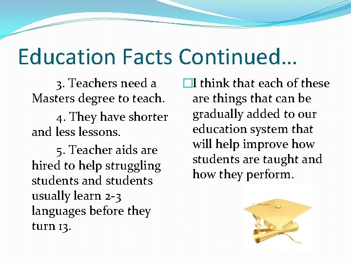 Education Facts Continued… 3. Teachers need a Masters degree to teach. 4. They have