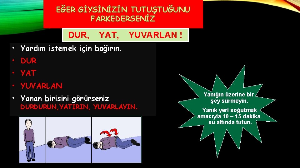 EĞER GİYSİNİZİN TUTUŞTUĞUNU FARKEDERSENİZ DUR, YAT, YUVARLAN ! • Yardım istemek için bağırın. •