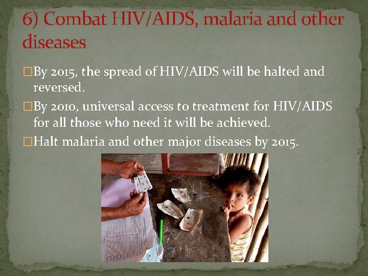 6) Combat HIV/AIDS, malaria and other diseases �By 2015, the spread of HIV/AIDS will