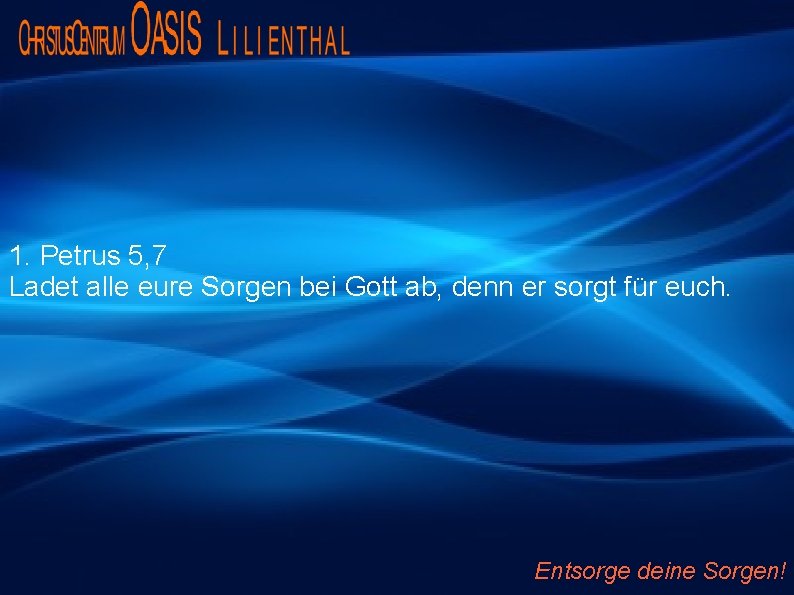 1. Petrus 5, 7 Ladet alle eure Sorgen bei Gott ab, denn er sorgt