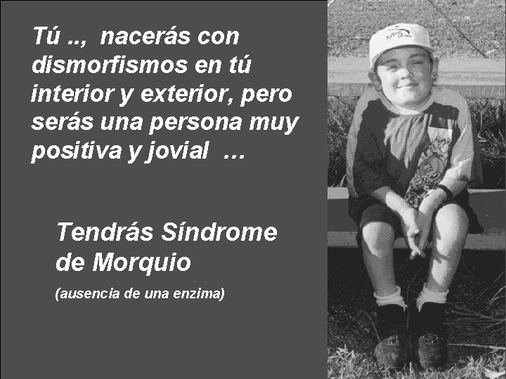 Tú. . , nacerás con dismorfismos en tú interior y exterior, pero serás una