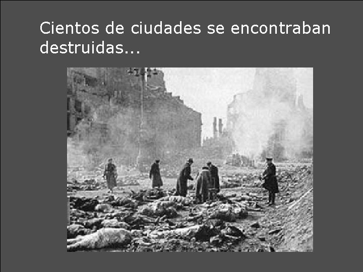 Cientos de ciudades se encontraban destruidas. . . 