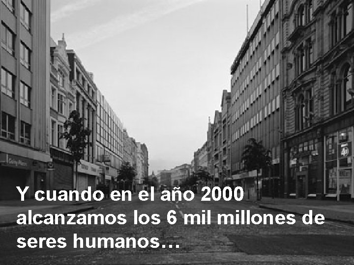 Y cuando en el año 2000 alcanzamos los 6 millones de seres humanos… 