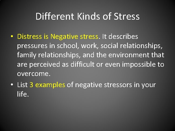 Different Kinds of Stress • Distress is Negative stress. It describes pressures in school,