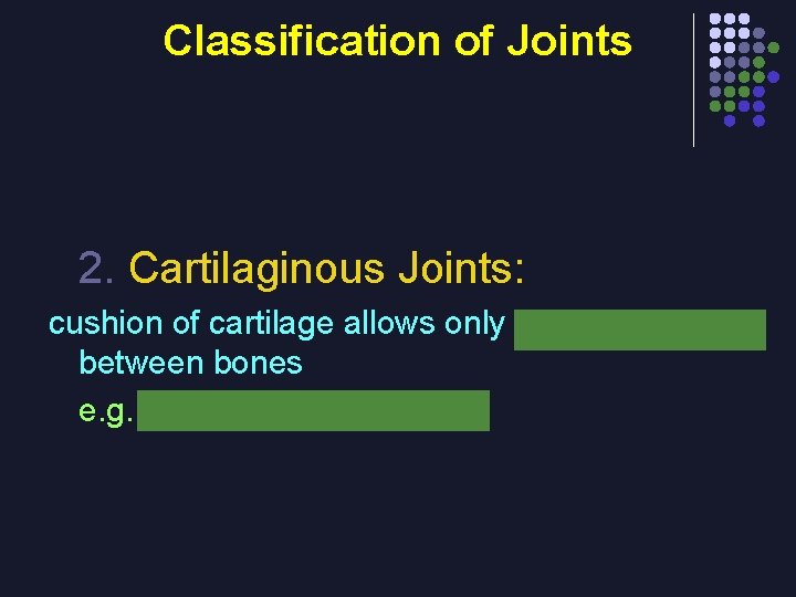 Classification of Joints 2. Cartilaginous Joints: cushion of cartilage allows only slight movement between