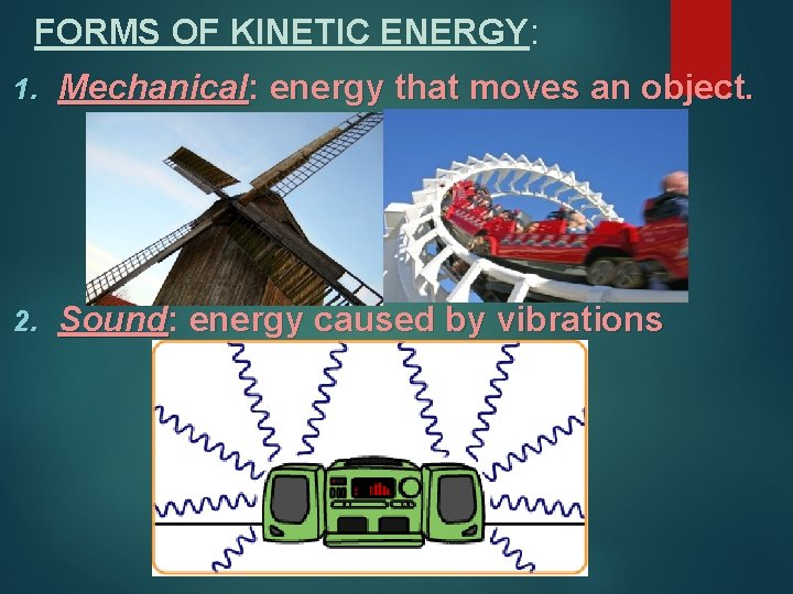 FORMS OF KINETIC ENERGY: 1. Mechanical: energy that moves an object. 2. Sound: energy FORMS OF KINETIC ENERGY: 1. Mechanical: energy that moves an object. 2. Sound: energy