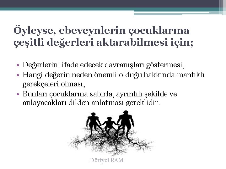 Öyleyse, ebeveynlerin çocuklarına çeşitli değerleri aktarabilmesi için; • Değerlerini ifade edecek davranışları göstermesi, •