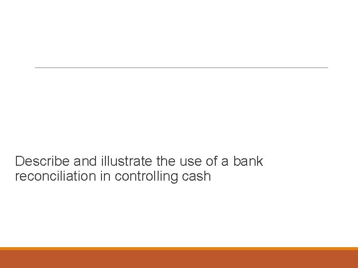 Learning Objective 5 Describe and illustrate the use of a bank reconciliation in controlling