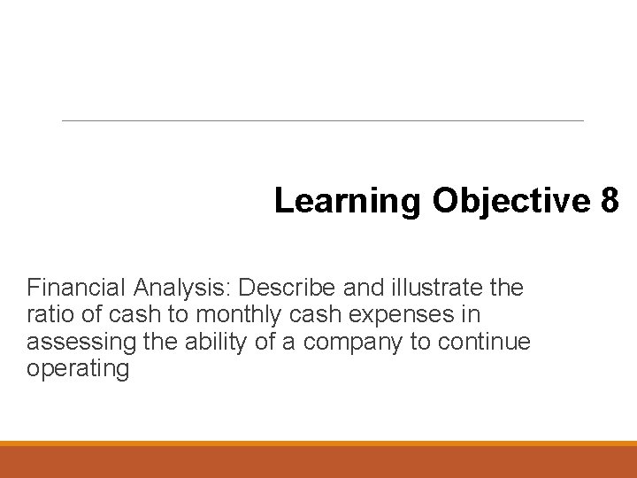 Learning Objective 8 Financial Analysis: Describe and illustrate the ratio of cash to monthly