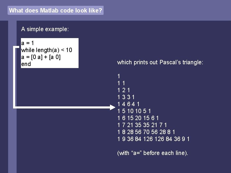 What does Matlab code look like? A simple example: a=1 while length(a) < 10