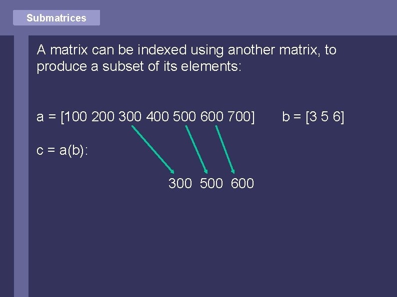 Submatrices A matrix can be indexed using another matrix, to produce a subset of