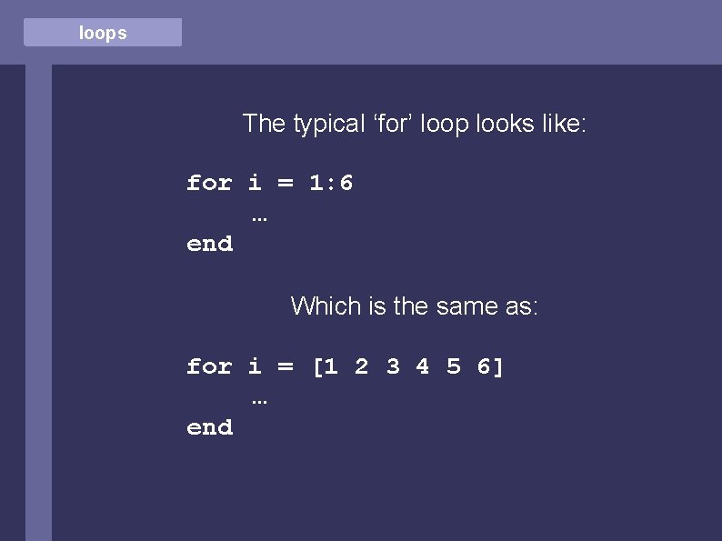 loops The typical ‘for’ loop looks like: for i = 1: 6 … end