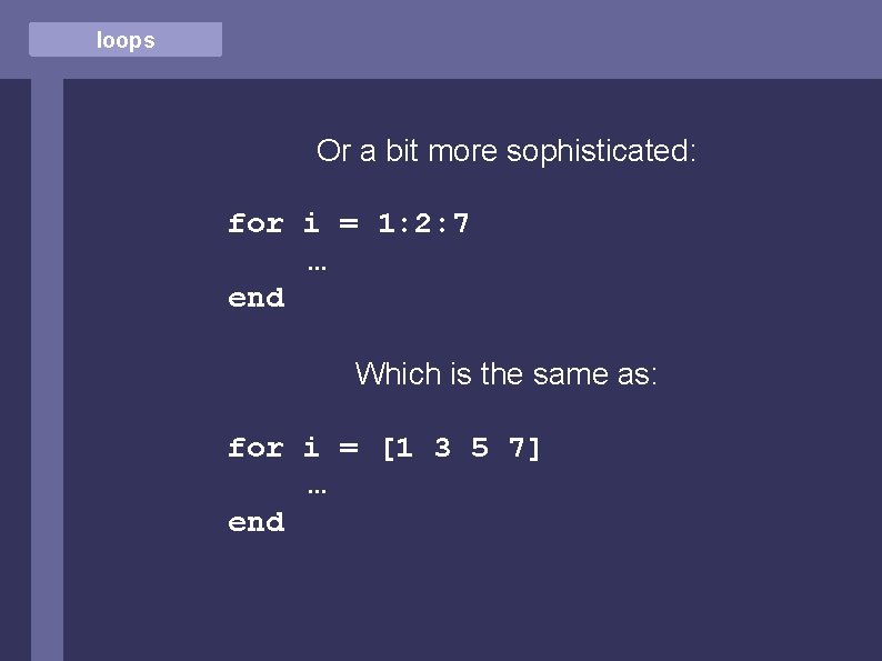 loops Or a bit more sophisticated: for i = 1: 2: 7 … end