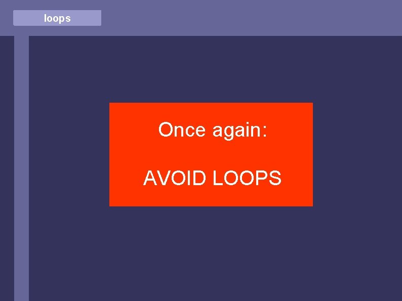 loops Once again: AVOID LOOPS 